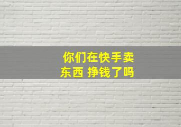 你们在快手卖东西 挣钱了吗